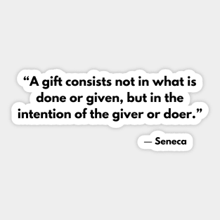 “A gift consists not in what is done or given, but in the intention of the giver or doer.” Seneca Sticker